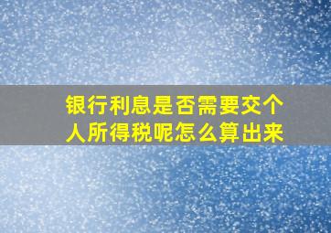 银行利息是否需要交个人所得税呢怎么算出来