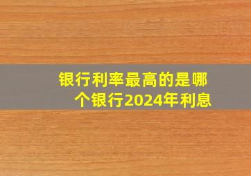 银行利率最高的是哪个银行2024年利息