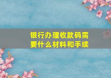 银行办理收款码需要什么材料和手续