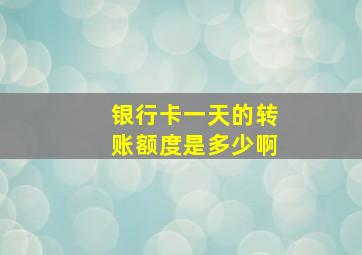 银行卡一天的转账额度是多少啊