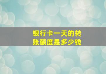 银行卡一天的转账额度是多少钱