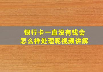 银行卡一直没有钱会怎么样处理呢视频讲解