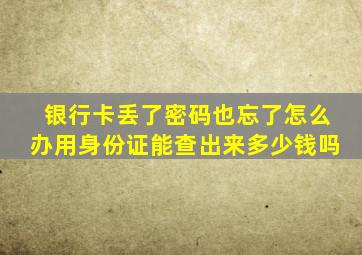 银行卡丢了密码也忘了怎么办用身份证能查出来多少钱吗