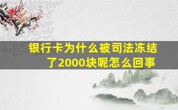 银行卡为什么被司法冻结了2000块呢怎么回事