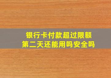 银行卡付款超过限额第二天还能用吗安全吗