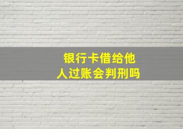 银行卡借给他人过账会判刑吗