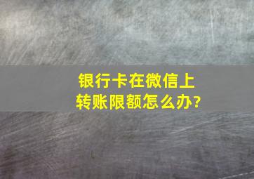 银行卡在微信上转账限额怎么办?