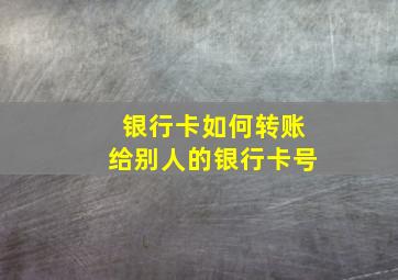 银行卡如何转账给别人的银行卡号