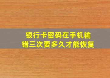 银行卡密码在手机输错三次要多久才能恢复