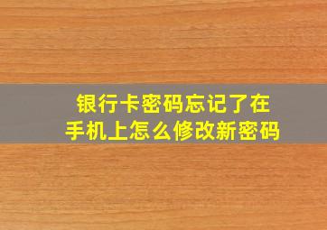 银行卡密码忘记了在手机上怎么修改新密码