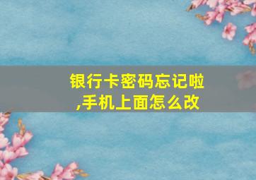 银行卡密码忘记啦,手机上面怎么改