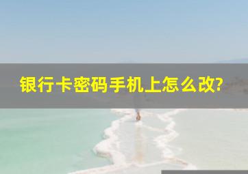 银行卡密码手机上怎么改?