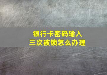 银行卡密码输入三次被锁怎么办理