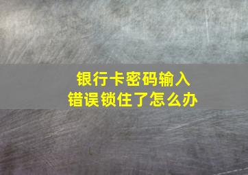 银行卡密码输入错误锁住了怎么办