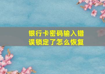 银行卡密码输入错误锁定了怎么恢复