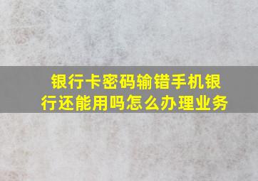 银行卡密码输错手机银行还能用吗怎么办理业务