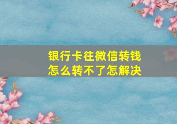 银行卡往微信转钱怎么转不了怎解决