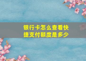 银行卡怎么查看快捷支付额度是多少