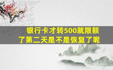 银行卡才转500就限额了第二天是不是恢复了呢