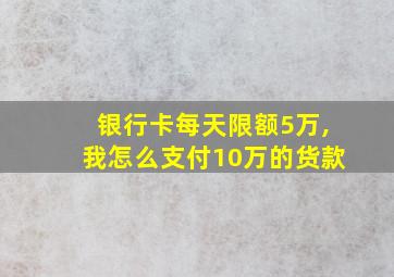 银行卡每天限额5万,我怎么支付10万的货款