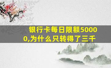 银行卡每日限额50000,为什么只转得了三千