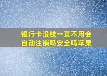 银行卡没钱一直不用会自动注销吗安全吗苹果