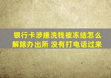 银行卡涉嫌洗钱被冻结怎么解除办出所 没有打电话过来