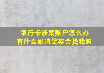 银行卡涉案账户怎么办有什么影响警察会找我吗