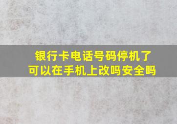 银行卡电话号码停机了可以在手机上改吗安全吗