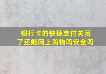 银行卡的快捷支付关闭了还能网上购物吗安全吗