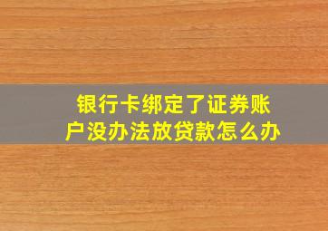 银行卡绑定了证券账户没办法放贷款怎么办