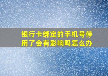 银行卡绑定的手机号停用了会有影响吗怎么办