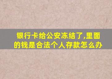 银行卡给公安冻结了,里面的钱是合法个人存款怎么办