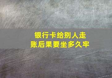 银行卡给别人走账后果要坐多久牢