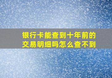 银行卡能查到十年前的交易明细吗怎么查不到