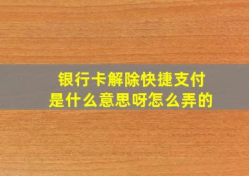 银行卡解除快捷支付是什么意思呀怎么弄的