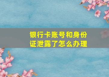 银行卡账号和身份证泄露了怎么办理