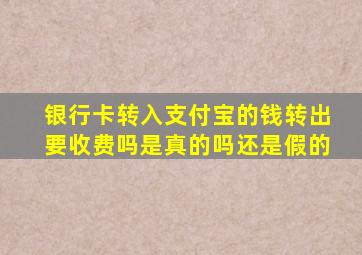 银行卡转入支付宝的钱转出要收费吗是真的吗还是假的