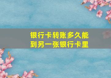 银行卡转账多久能到另一张银行卡里