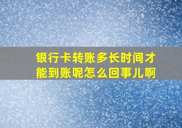 银行卡转账多长时间才能到账呢怎么回事儿啊