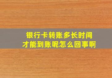 银行卡转账多长时间才能到账呢怎么回事啊