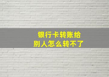 银行卡转账给别人怎么转不了