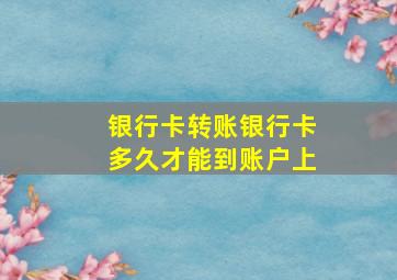 银行卡转账银行卡多久才能到账户上