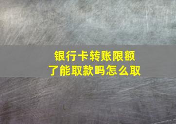 银行卡转账限额了能取款吗怎么取