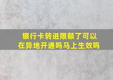 银行卡转进限额了可以在异地开通吗马上生效吗