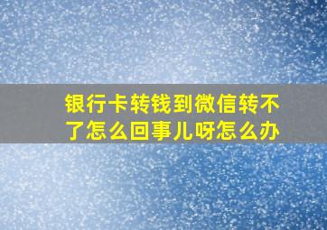 银行卡转钱到微信转不了怎么回事儿呀怎么办