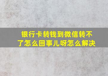 银行卡转钱到微信转不了怎么回事儿呀怎么解决