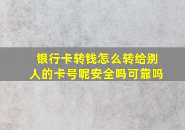 银行卡转钱怎么转给别人的卡号呢安全吗可靠吗