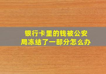 银行卡里的钱被公安局冻结了一部分怎么办