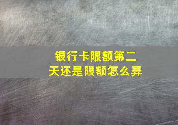 银行卡限额第二天还是限额怎么弄